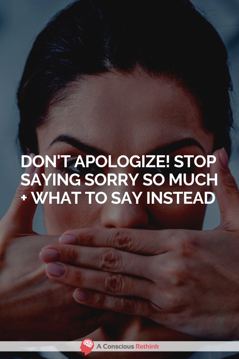 Don't Apologize! Stop Saying Sorry So Much + What To Say Instead